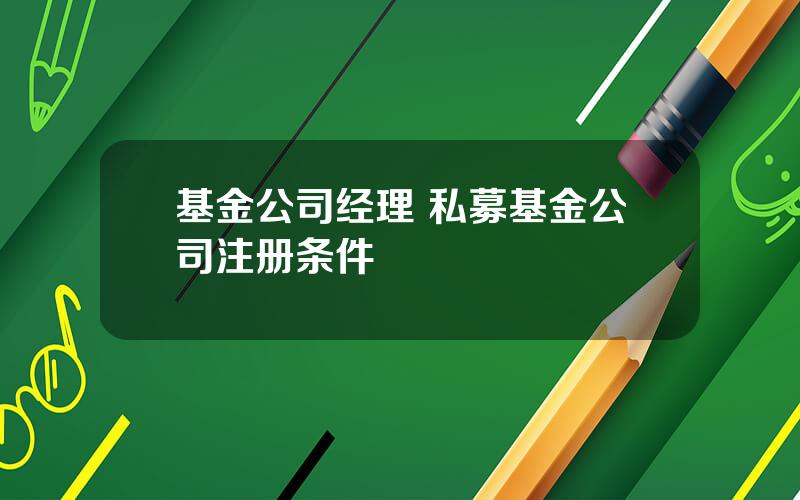 基金公司经理 私募基金公司注册条件